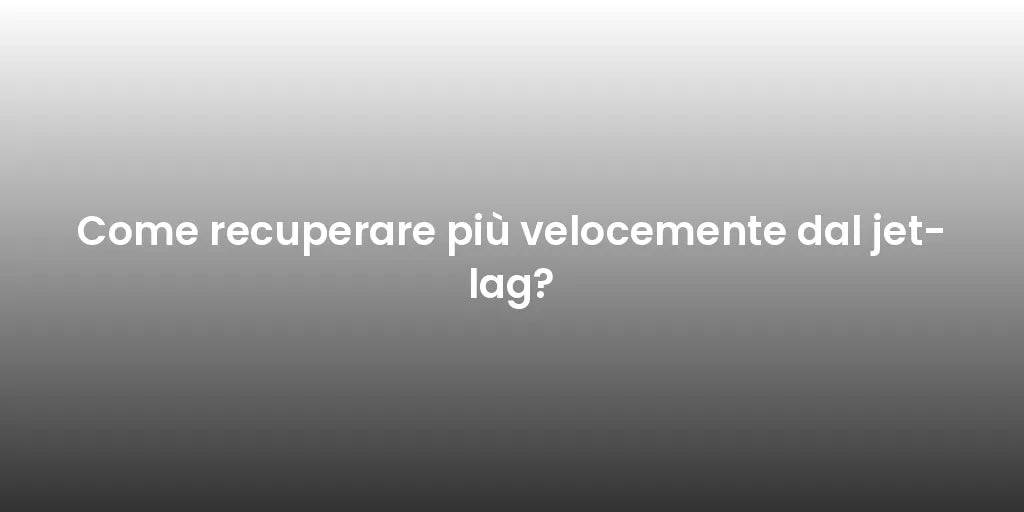Come recuperare più velocemente dal jet-lag?