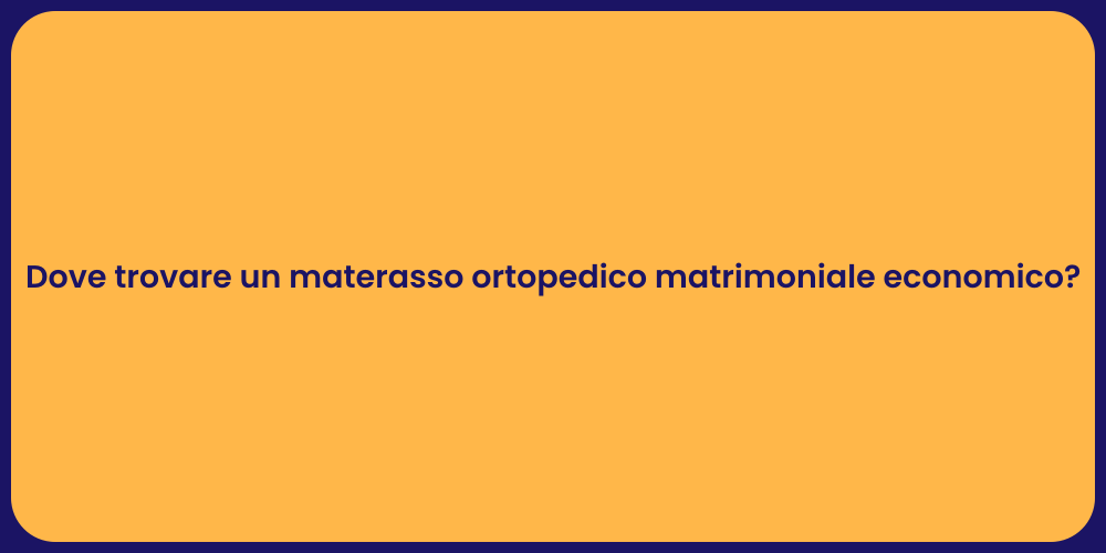 Dove trovare un materasso ortopedico matrimoniale economico?