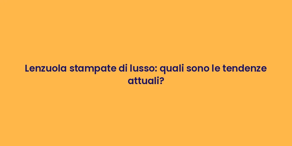 Lenzuola stampate di lusso: quali sono le tendenze attuali?