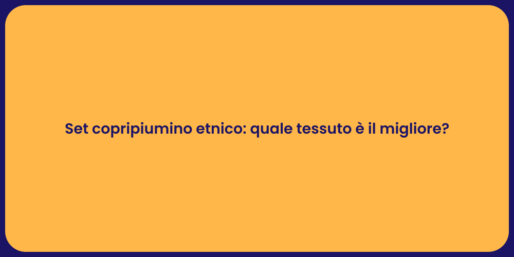 Set copripiumino etnico: quale tessuto è il migliore?