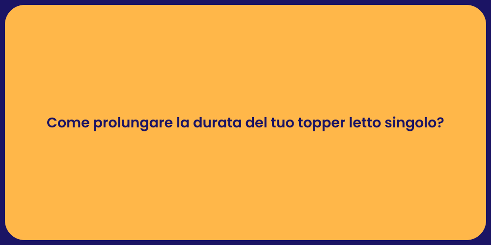 Come prolungare la durata del tuo topper letto singolo?