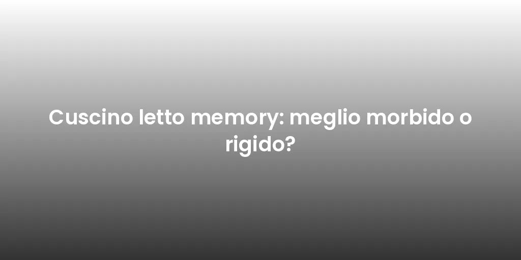 Cuscino letto memory: meglio morbido o rigido?