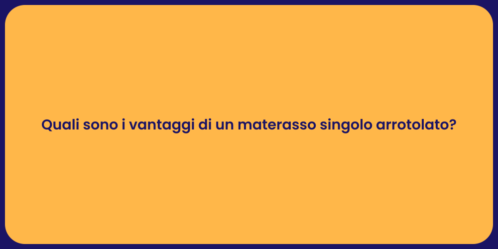 Quali sono i vantaggi di un materasso singolo arrotolato?