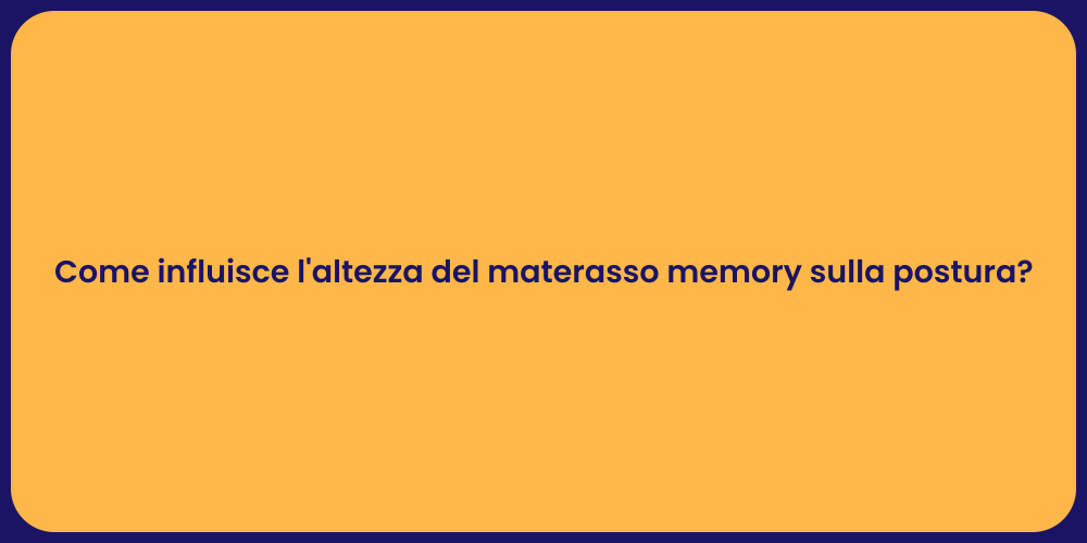 Come influisce l'altezza del materasso memory sulla postura?