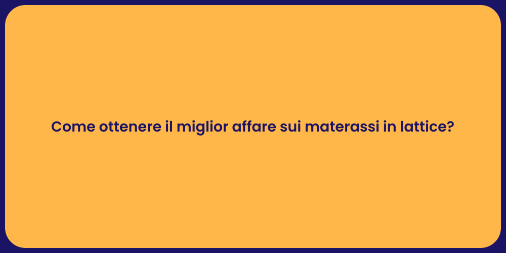 Come ottenere il miglior affare sui materassi in lattice?