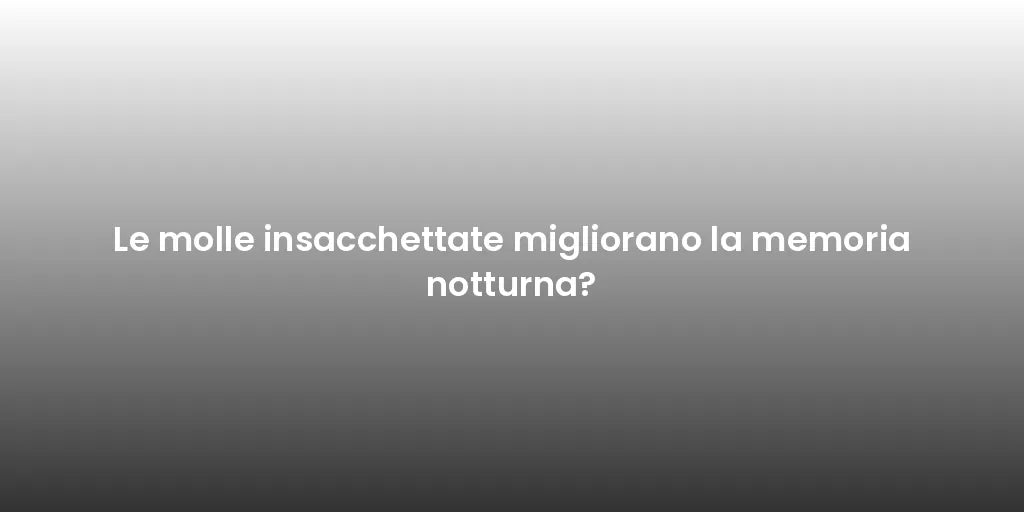 Le molle insacchettate migliorano la memoria notturna?