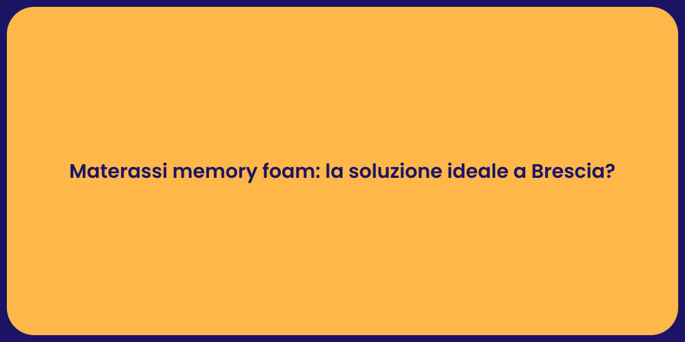Materassi memory foam: la soluzione ideale a Brescia?