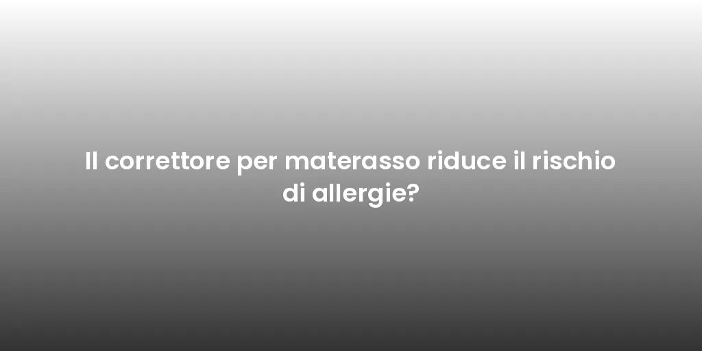 Il correttore per materasso riduce il rischio di allergie?