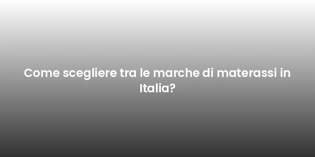 Come scegliere tra le marche di materassi in Italia?