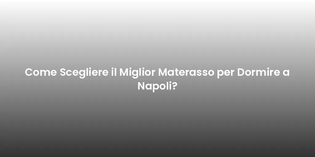 Come Scegliere il Miglior Materasso per Dormire a Napoli?