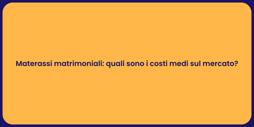 Materassi matrimoniali: quali sono i costi medi sul mercato?