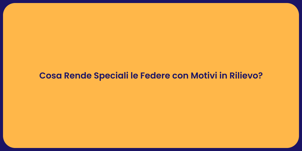 Cosa Rende Speciali le Federe con Motivi in Rilievo?