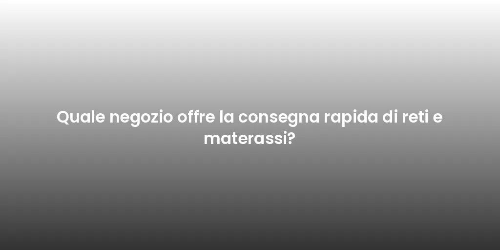 Quale negozio offre la consegna rapida di reti e materassi?