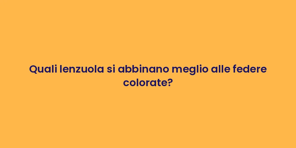 Quali lenzuola si abbinano meglio alle federe colorate?