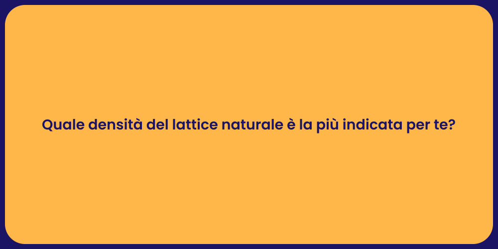 Quale densità del lattice naturale è la più indicata per te?