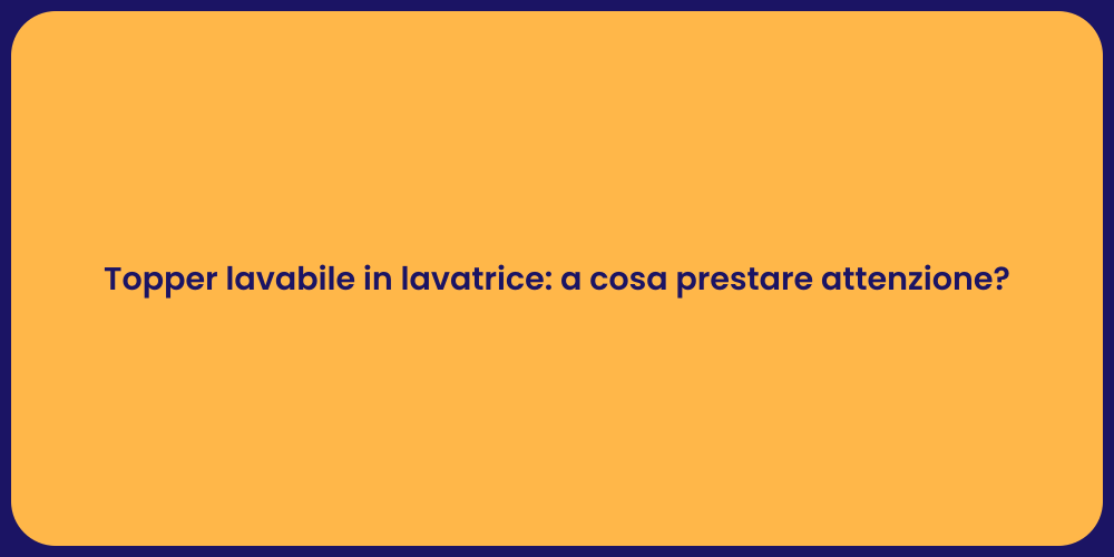 Topper lavabile in lavatrice: a cosa prestare attenzione?