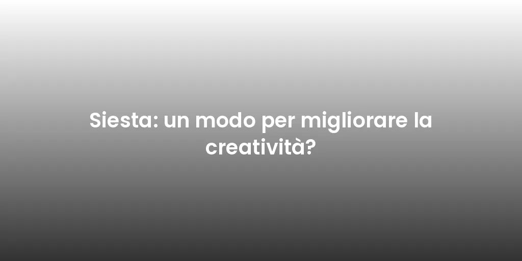 Siesta: un modo per migliorare la creatività?