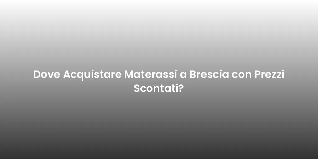 Dove Acquistare Materassi a Brescia con Prezzi Scontati?