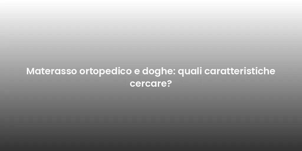 Materasso ortopedico e doghe: quali caratteristiche cercare?