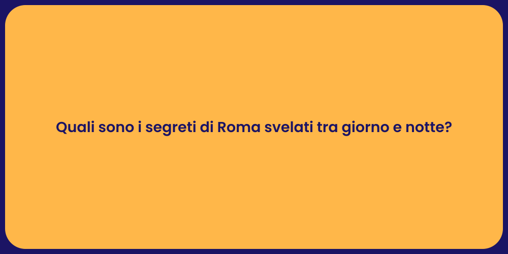 Quali sono i segreti di Roma svelati tra giorno e notte?