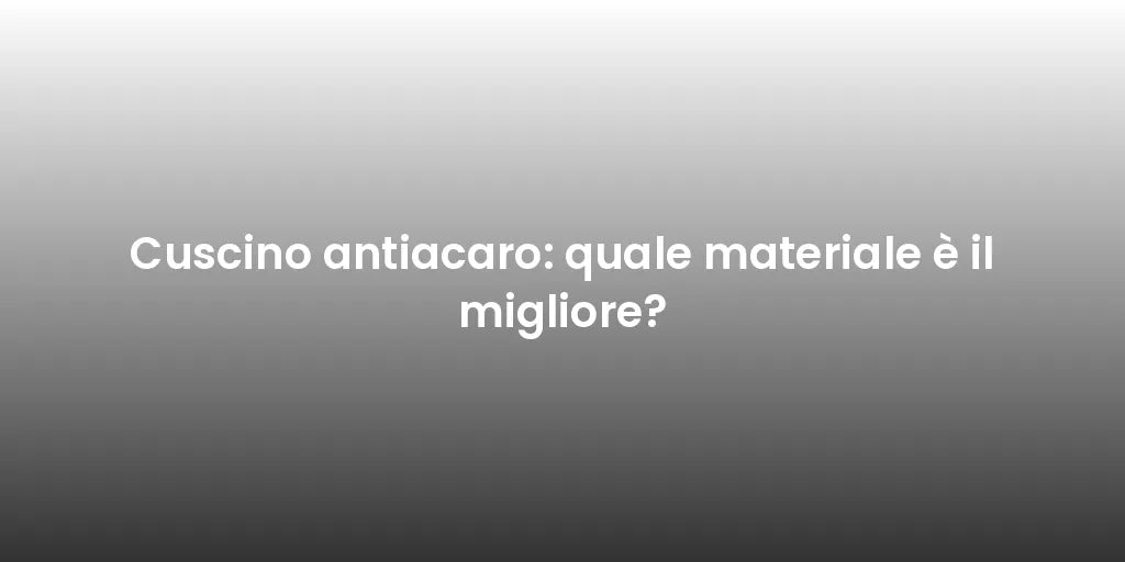Cuscino antiacaro: quale materiale è il migliore?