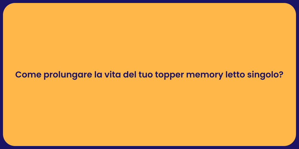 Come prolungare la vita del tuo topper memory letto singolo?
