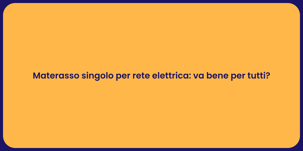 Materasso singolo per rete elettrica: va bene per tutti?