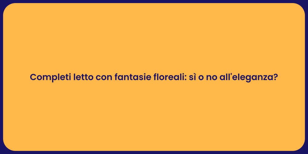 Completi letto con fantasie floreali: sì o no all'eleganza?