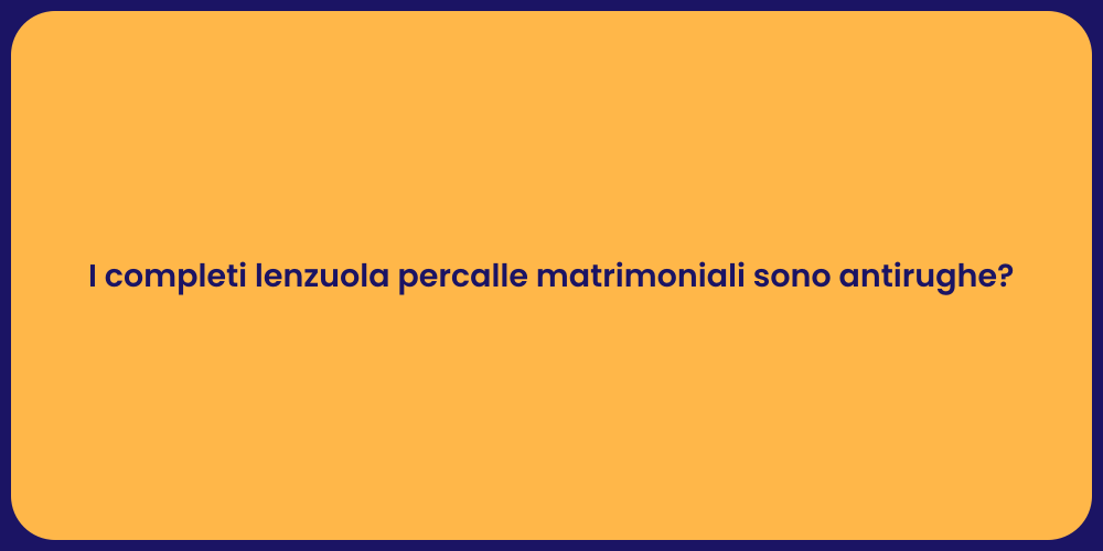 I completi lenzuola percalle matrimoniali sono antirughe?