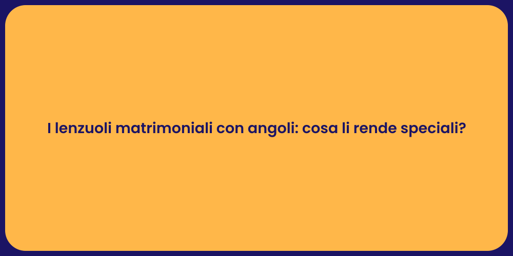 I lenzuoli matrimoniali con angoli: cosa li rende speciali?