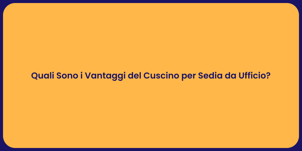 Quali Sono i Vantaggi del Cuscino per Sedia da Ufficio?