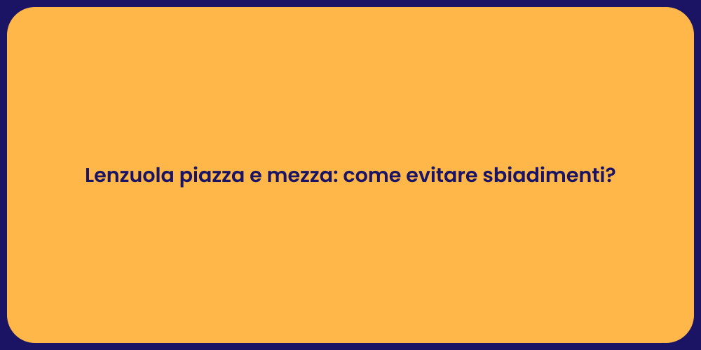 Lenzuola piazza e mezza: come evitare sbiadimenti?