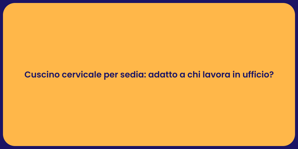 Cuscino cervicale per sedia: adatto a chi lavora in ufficio?