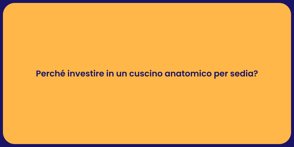 Perché investire in un cuscino anatomico per sedia?