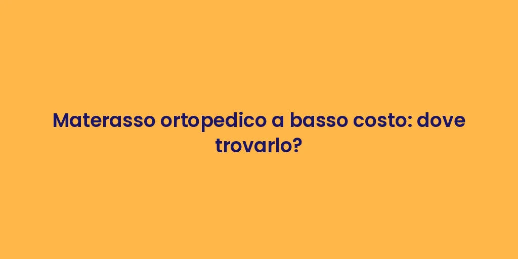 Materasso ortopedico a basso costo: dove trovarlo?