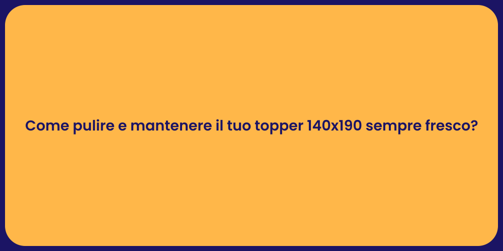Come pulire e mantenere il tuo topper 140x190 sempre fresco?