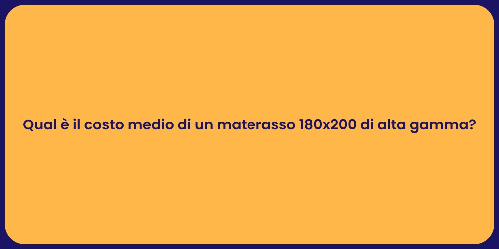 Qual è il costo medio di un materasso 180x200 di alta gamma?