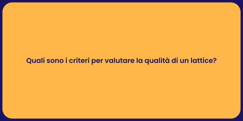 Quali sono i criteri per valutare la qualità di un lattice?