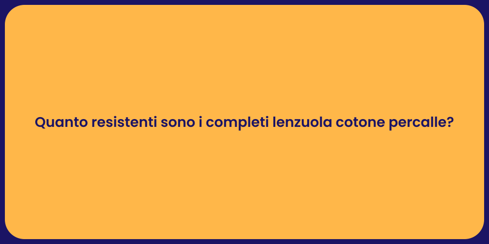 Quanto resistenti sono i completi lenzuola cotone percalle?