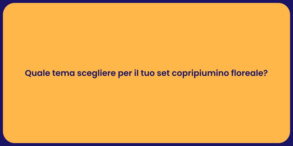 Quale tema scegliere per il tuo set copripiumino floreale?