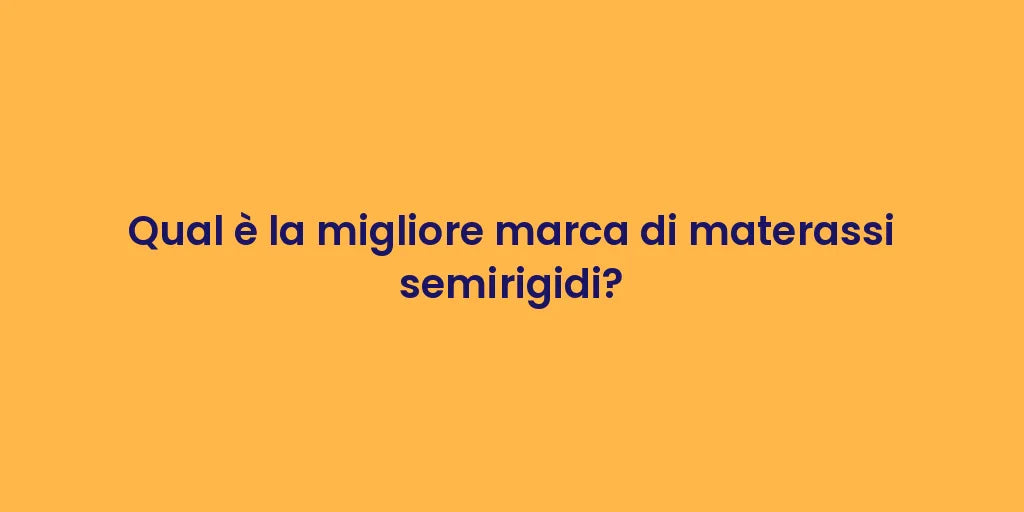 Qual è la migliore marca di materassi semirigidi?