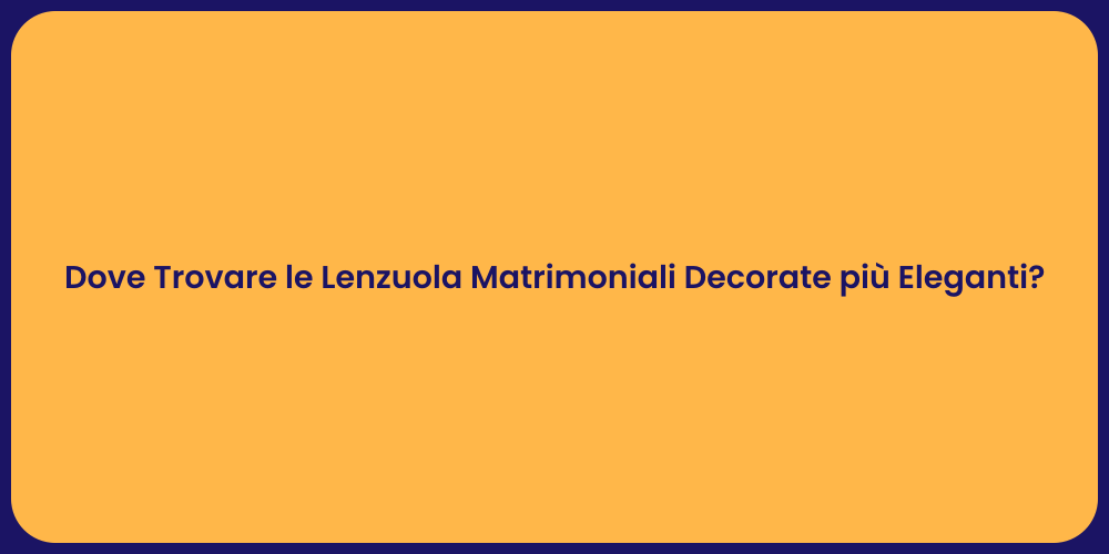 Dove Trovare le Lenzuola Matrimoniali Decorate più Eleganti?