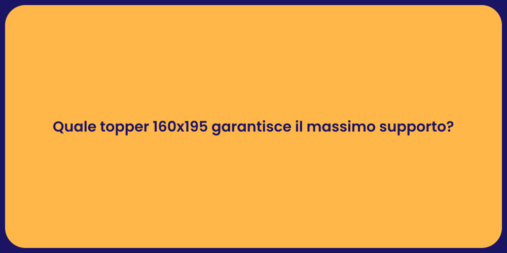 Quale topper 160x195 garantisce il massimo supporto?