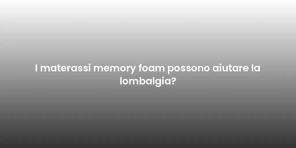 I materassi memory foam possono aiutare la lombalgia?