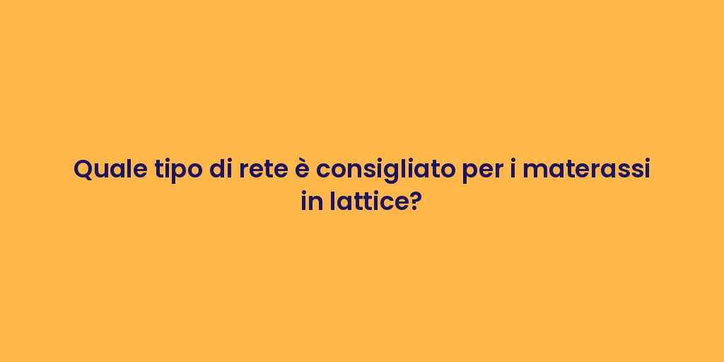 Quale tipo di rete è consigliato per i materassi in lattice?