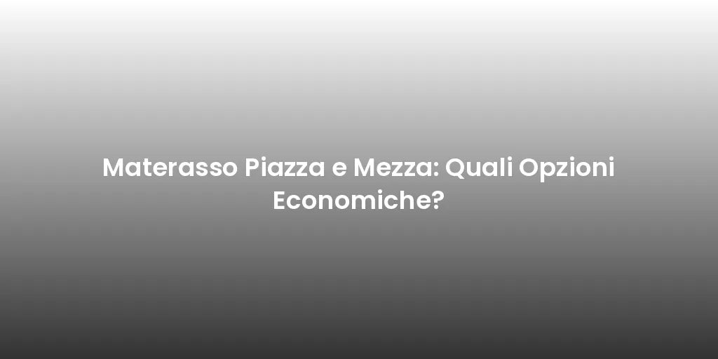 Materasso Piazza e Mezza: Quali Opzioni Economiche?
