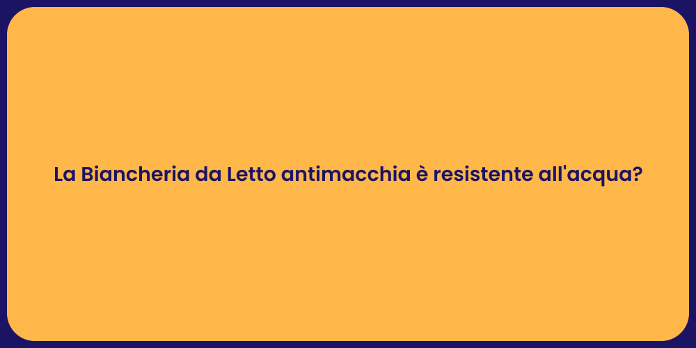 La Biancheria da Letto antimacchia è resistente all'acqua?