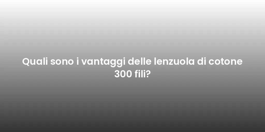 Quali sono i vantaggi delle lenzuola di cotone 300 fili?