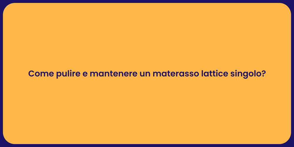 Come pulire e mantenere un materasso lattice singolo?