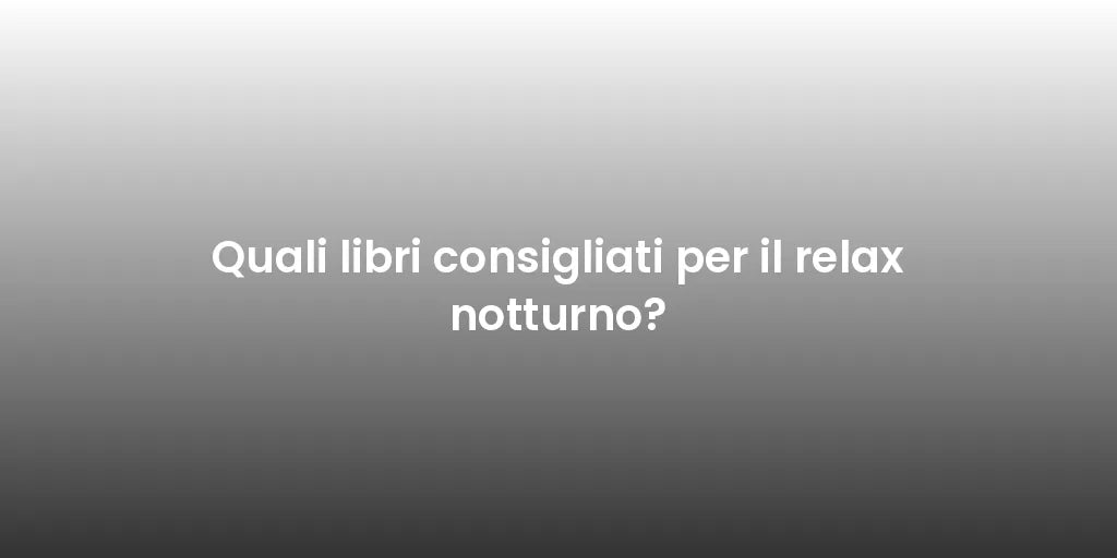Quali libri consigliati per il relax notturno?